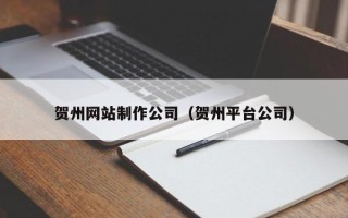 句容贺州网站制作公司（贺州平台公司）